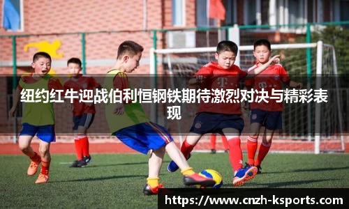 纽约红牛迎战伯利恒钢铁期待激烈对决与精彩表现